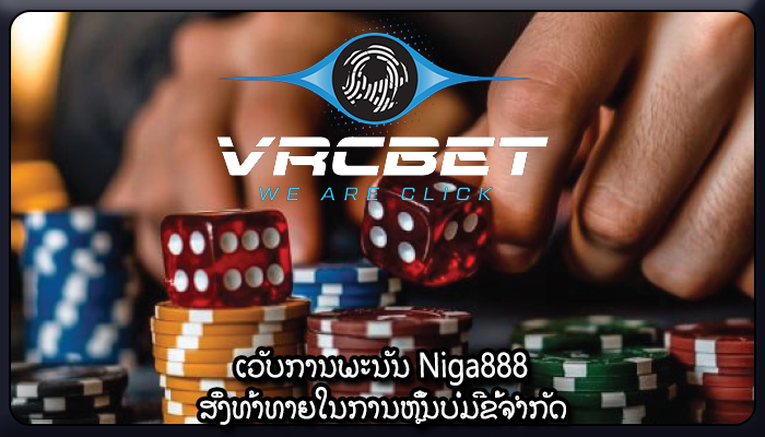ເວັບການພະນັນ Niga888 ສິ່ງທ້າທາຍໃນການຫຼິ້ນບໍ່ມີຂໍ້ຈຳກັດ