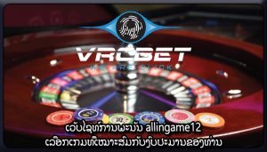 ເວັບໄຊທ໌ການພະນັນ allingame12 ເລືອກເກມທີ່ເໝາະສົມກັບງົບປະມານຂອງທ່ານ