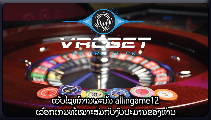 ເວັບໄຊທ໌ການພະນັນ allingame12 ເລືອກເກມທີ່ເໝາະສົມກັບງົບປະມານຂອງທ່ານ