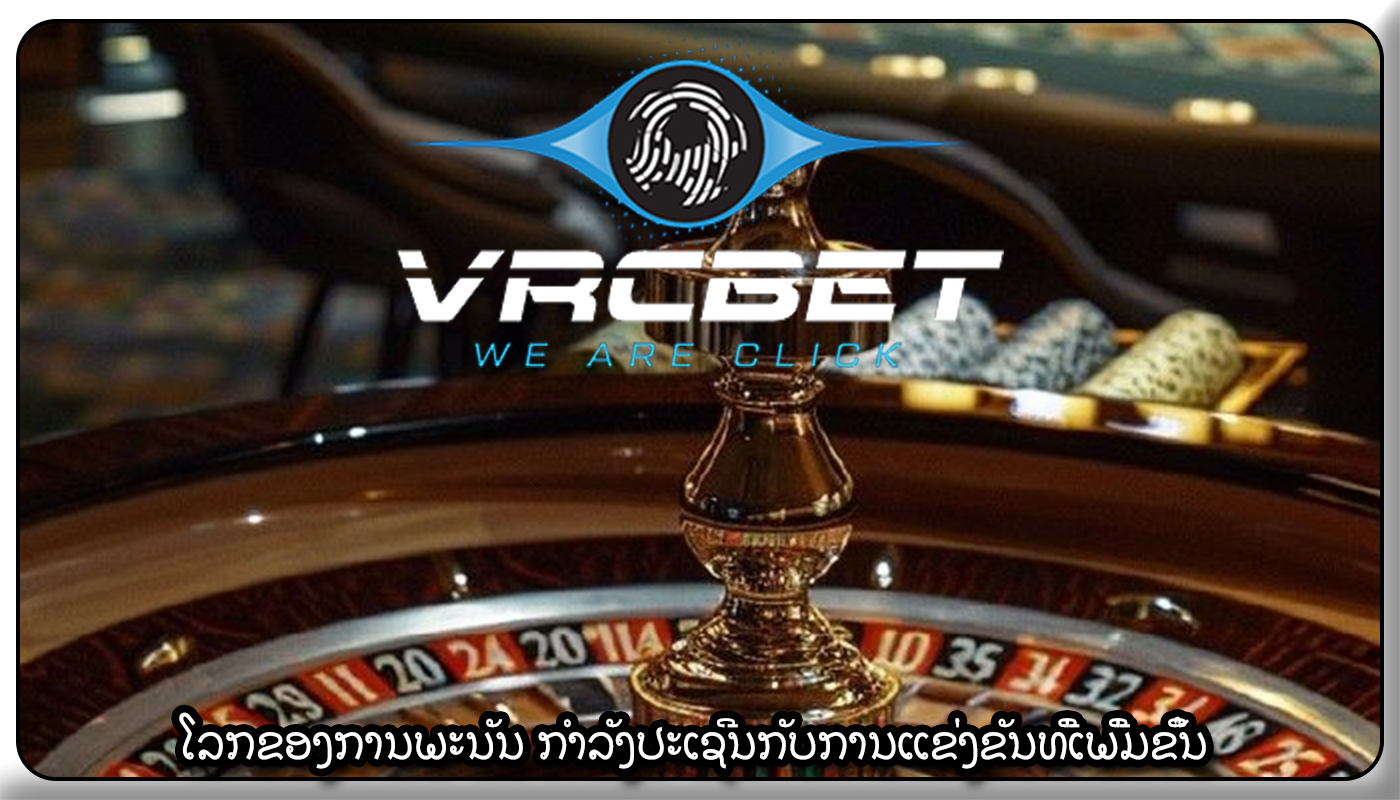 ໂລກຂອງການພະນັນ ກໍາລັງປະເຊີນກັບການແຂ່ງຂັນທີ່ເພີ່ມຂຶ້ນ