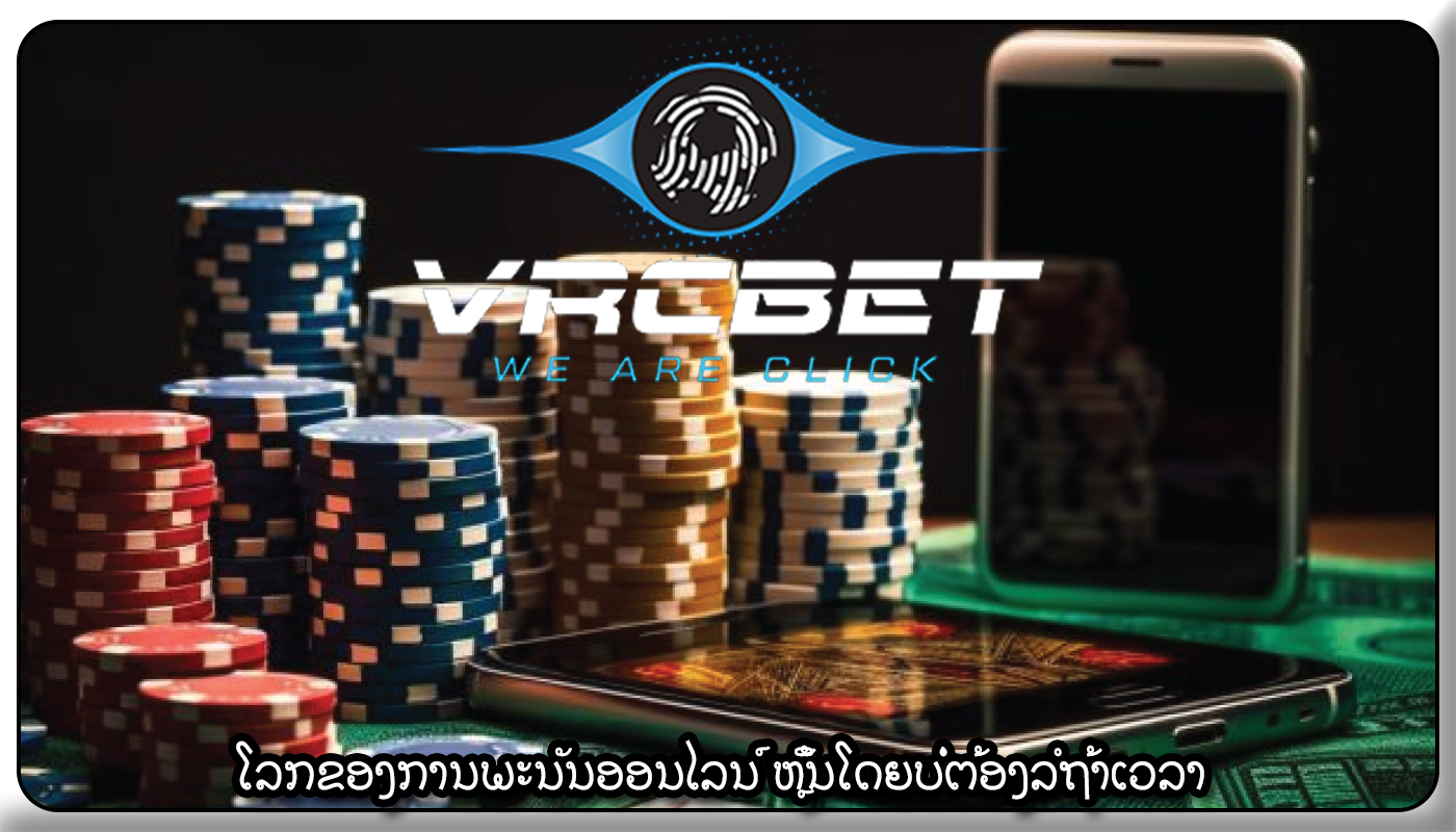 ໂລກຂອງການພະນັນອອນໄລນ໌ ຫຼິ້ນໂດຍບໍ່ຕ້ອງລໍຖ້າເວລາ