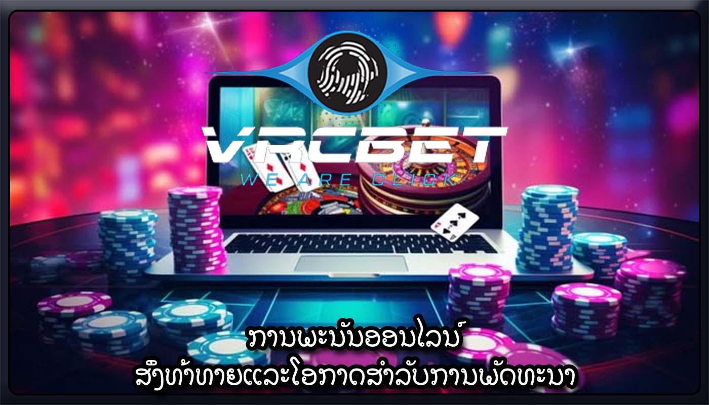 ການພະນັນອອນໄລນ໌ ສິ່ງທ້າທາຍແລະໂອກາດສໍາລັບການພັດທະນາ