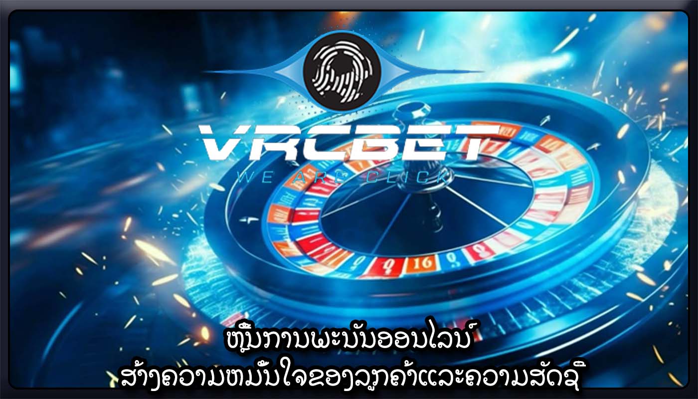 ຫຼີ້ນການພະນັນອອນໄລນ໌ ສ້າງຄວາມຫມັ້ນໃຈຂອງລູກຄ້າແລະຄວາມສັດຊື່